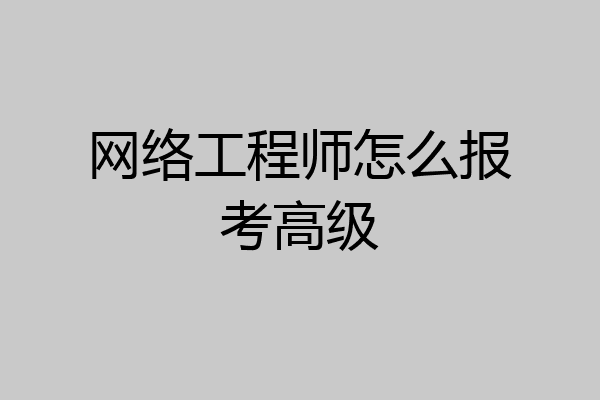 网络工程师怎么报考高级