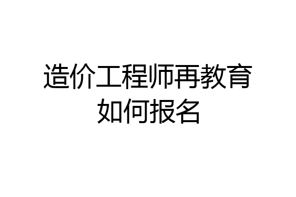 造价工程师再教育如何报名