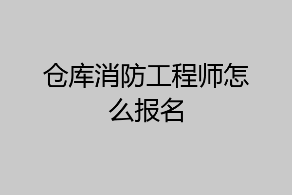 仓库消防工程师怎么报名