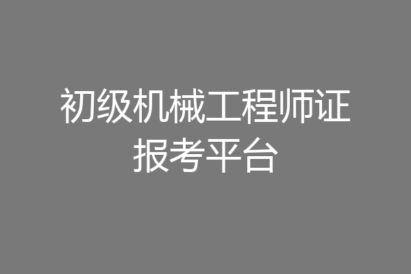 初级机械工程师证报考平台