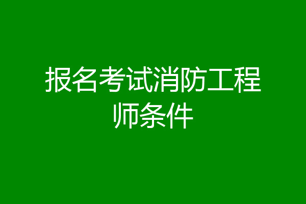 报名考试消防工程师条件