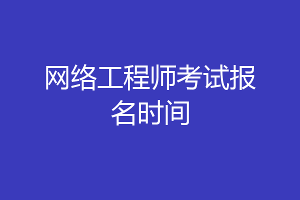 网络工程师考试报名时间