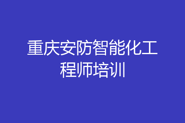 重庆安防智能化工程师培训