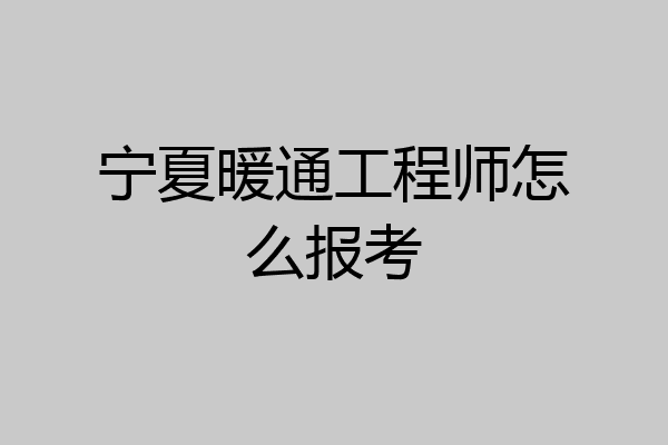 宁夏暖通工程师怎么报考