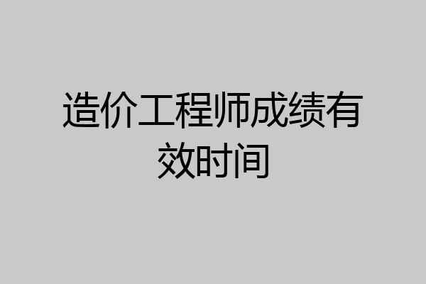 造价工程师成绩有效时间