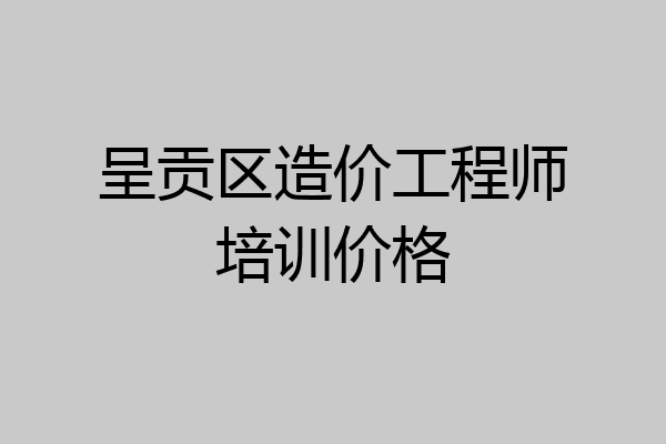 呈贡区造价工程师培训价格