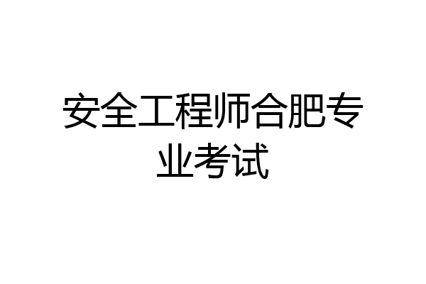 安全工程师合肥专业考试