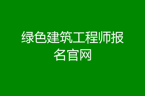 绿色建筑工程师报名官网