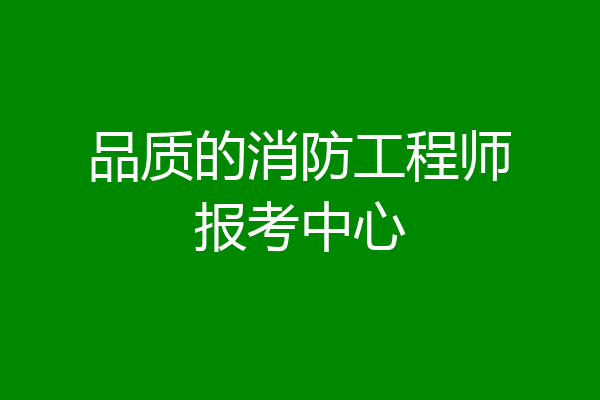 品质的消防工程师报考中心