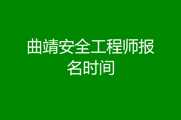 曲靖安全工程师报名时间