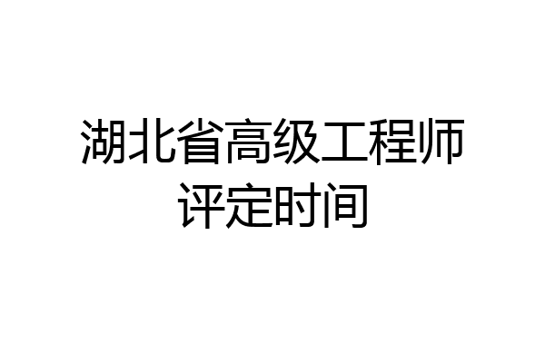 湖北省高级工程师评定时间