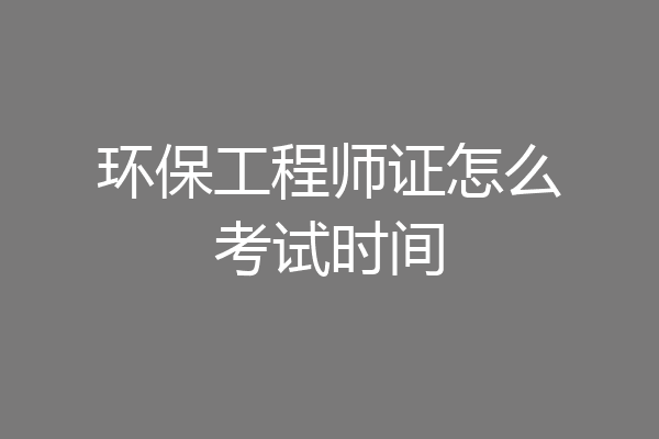 环保工程师证怎么考试时间
