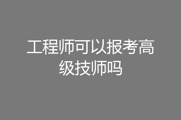 工程师可以报考高级技师吗