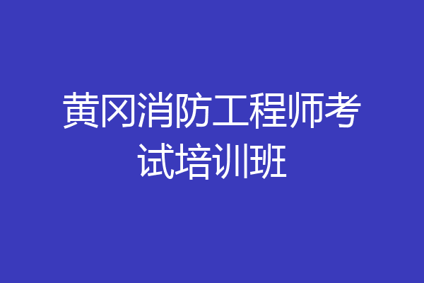 黄冈消防工程师考试培训班