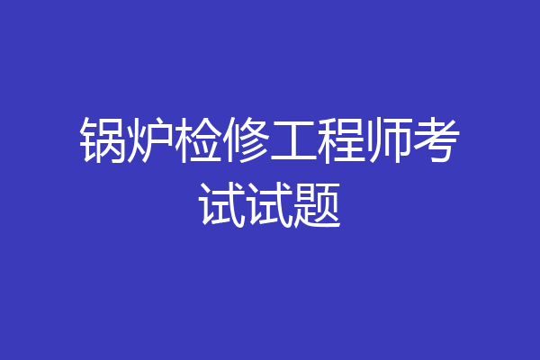 锅炉检修工程师考试试题