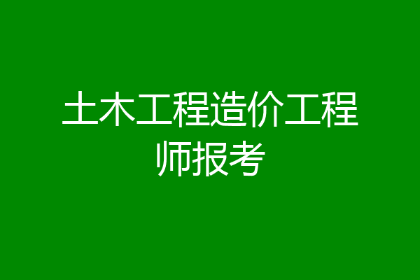 土木工程造价工程师报考