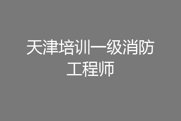 天津培训一级消防工程师