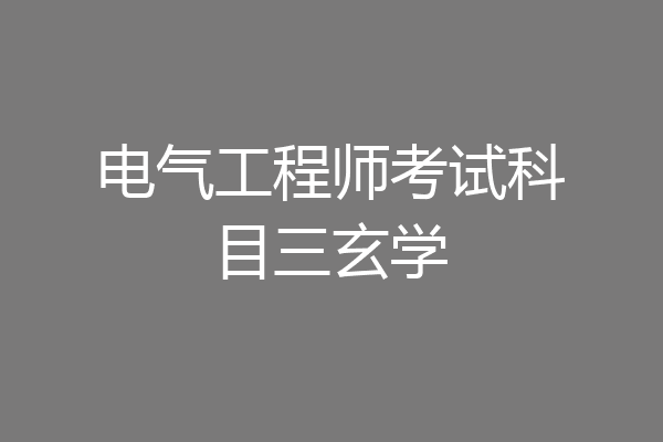 电气工程师考试科目三玄学
