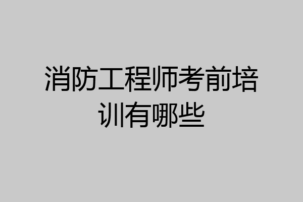 消防工程师考前培训有哪些