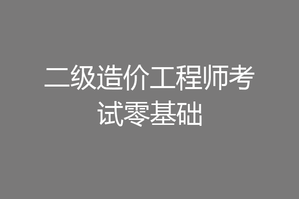 二级造价工程师考试零基础