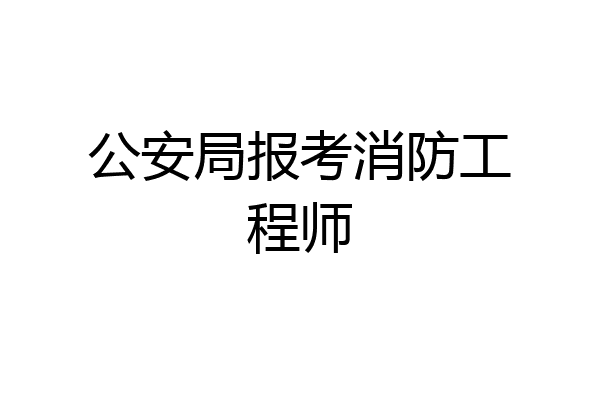 公安局报考消防工程师