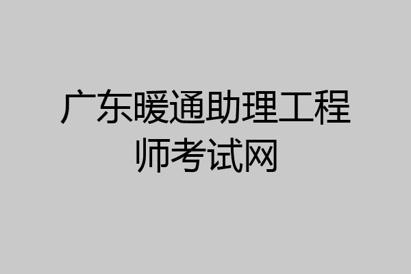 广东暖通助理工程师考试网