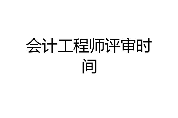 会计工程师评审时间