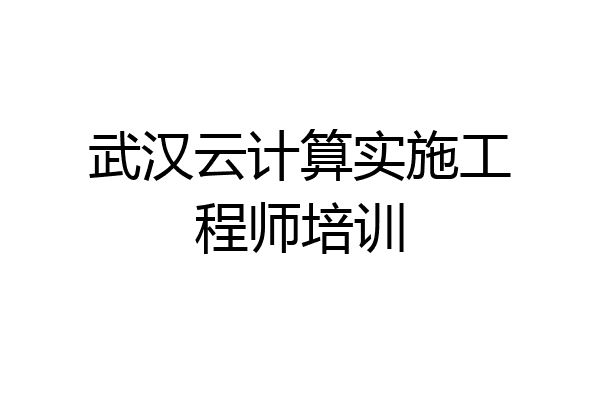 武汉云计算实施工程师培训