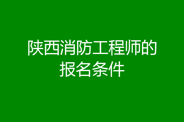 陕西消防工程师的报名条件