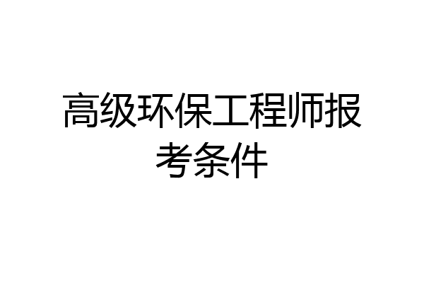 高级环保工程师报考条件