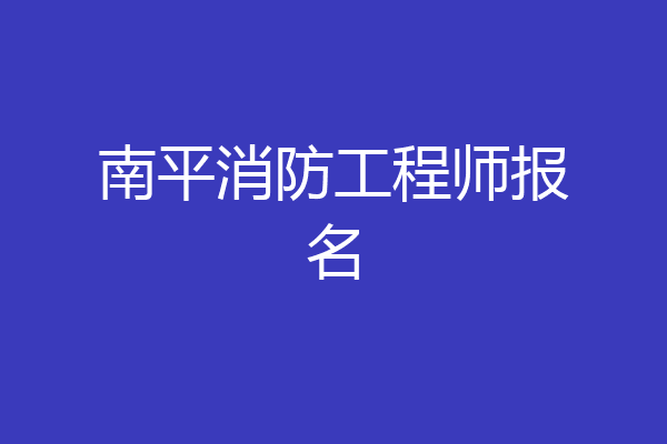 南平消防工程师报名