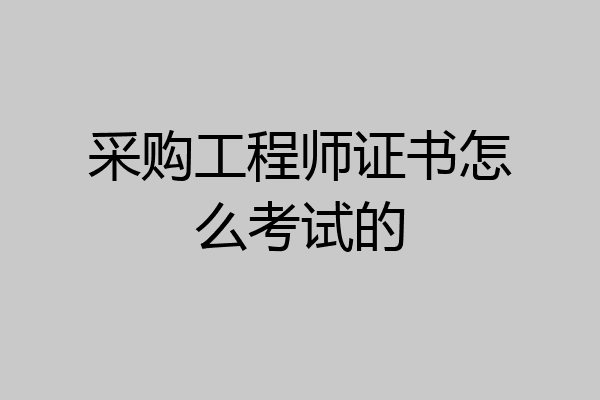 采购工程师证书怎么考试的