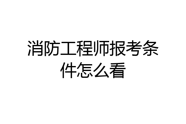 消防工程师报考条件怎么看