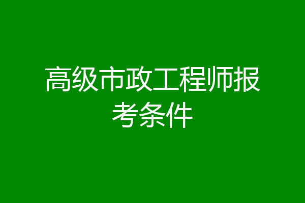 高级市政工程师报考条件