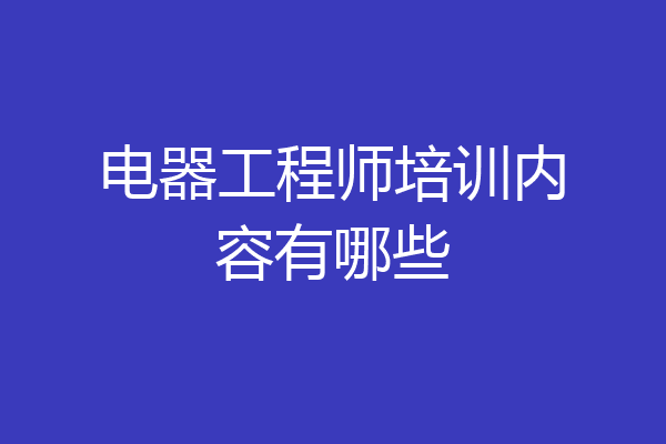 电器工程师培训内容有哪些