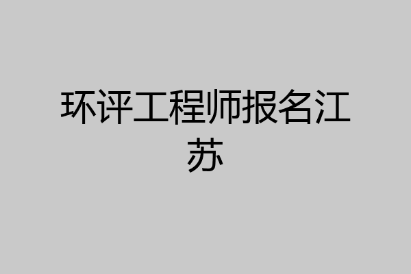 环评工程师报名江苏
