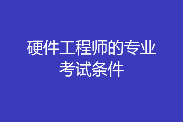 硬件工程师的专业考试条件