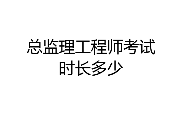 总监理工程师考试时长多少
