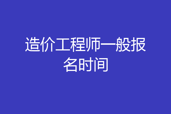 造价工程师一般报名时间