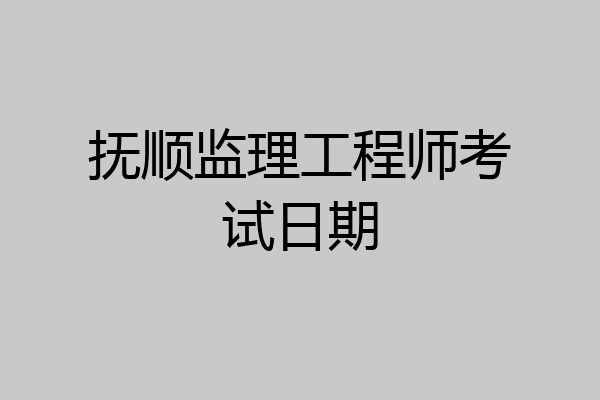 抚顺监理工程师考试日期