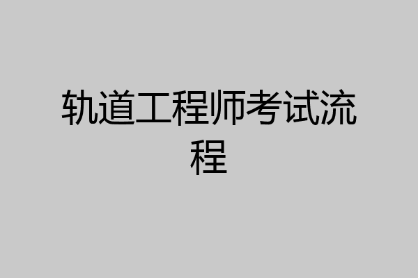 轨道工程师考试流程