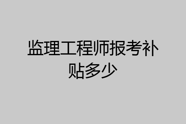 监理工程师报考补贴多少
