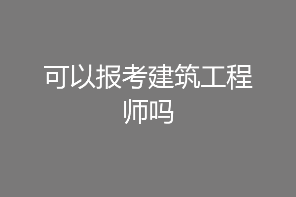 可以报考建筑工程师吗