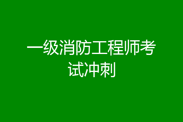 一级消防工程师考试冲刺