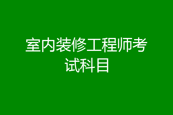 室内装修工程师考试科目