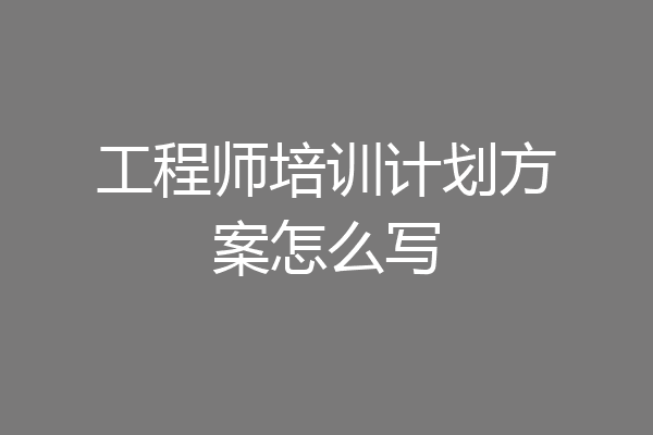 工程师培训计划方案怎么写
