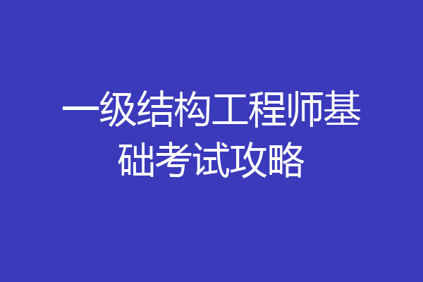 一级结构工程师基础考试攻略