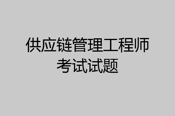 供应链管理工程师考试试题