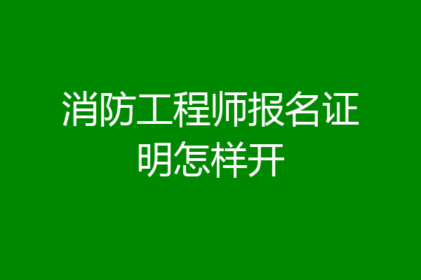 消防工程师报名证明怎样开