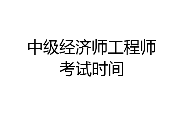 中级经济师工程师考试时间